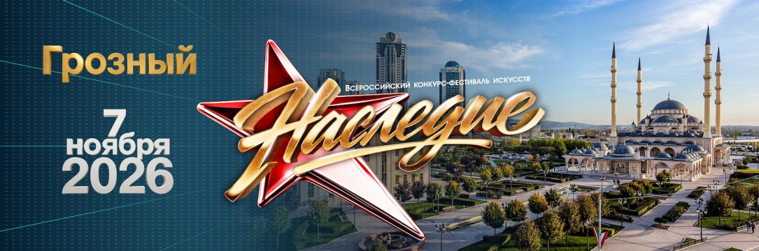«НАСЛЕДИЕ» Всероссийский конкурс-фестиваль искусств. Грозный 2026